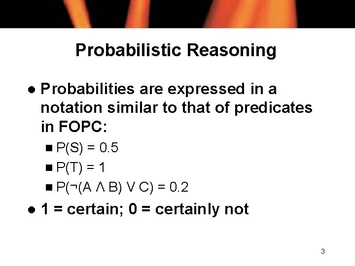 Probabilistic Reasoning l Probabilities are expressed in a notation similar to that of predicates