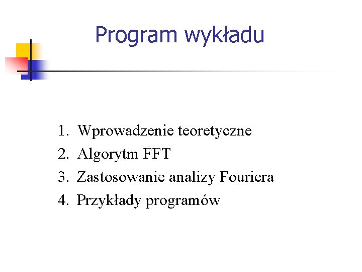 Program wykładu 1. 2. 3. 4. Wprowadzenie teoretyczne Algorytm FFT Zastosowanie analizy Fouriera Przykłady
