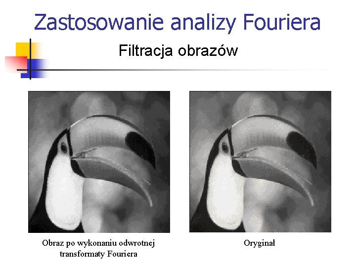 Zastosowanie analizy Fouriera Filtracja obrazów Obraz po wykonaniu odwrotnej transformaty Fouriera Oryginał 