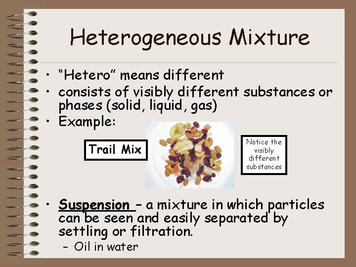 Heterogeneous Mixture • “Hetero” means different • consists of visibly different substances or phases