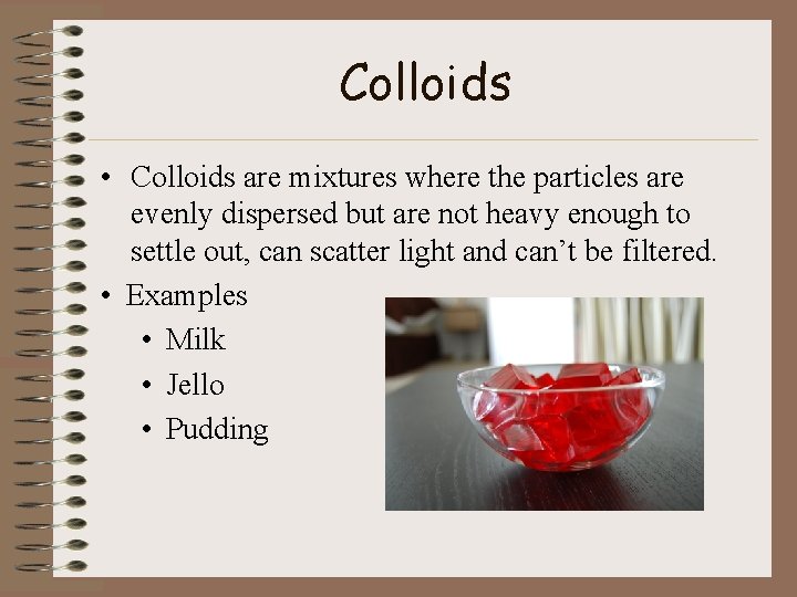 Colloids • Colloids are mixtures where the particles are evenly dispersed but are not