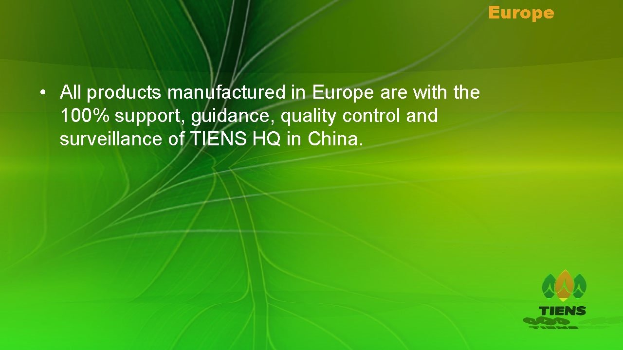 Europe • All products manufactured in Europe are with the 100% support, guidance, quality