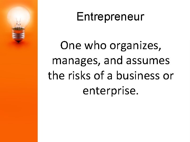 Entrepreneur One who organizes, manages, and assumes the risks of a business or enterprise.