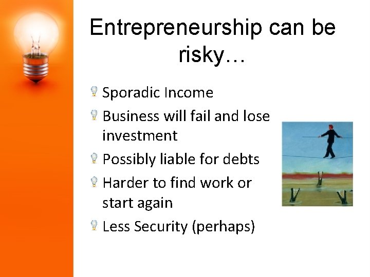 Entrepreneurship can be risky… Sporadic Income Business will fail and lose investment Possibly liable