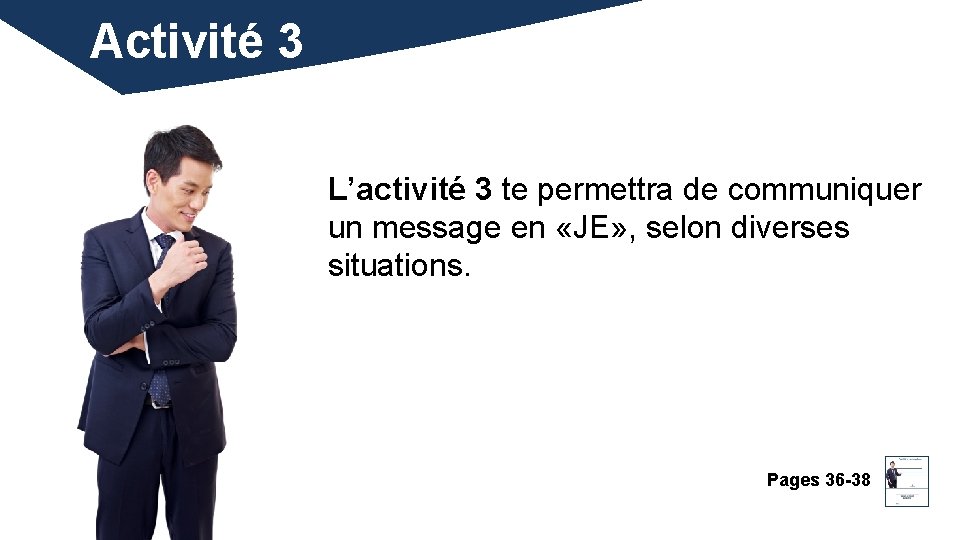 Activité 3 L’activité 3 te permettra de communiquer un message en «JE» , selon