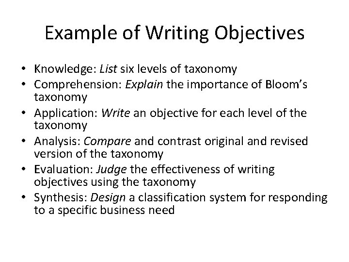 Example of Writing Objectives • Knowledge: List six levels of taxonomy • Comprehension: Explain