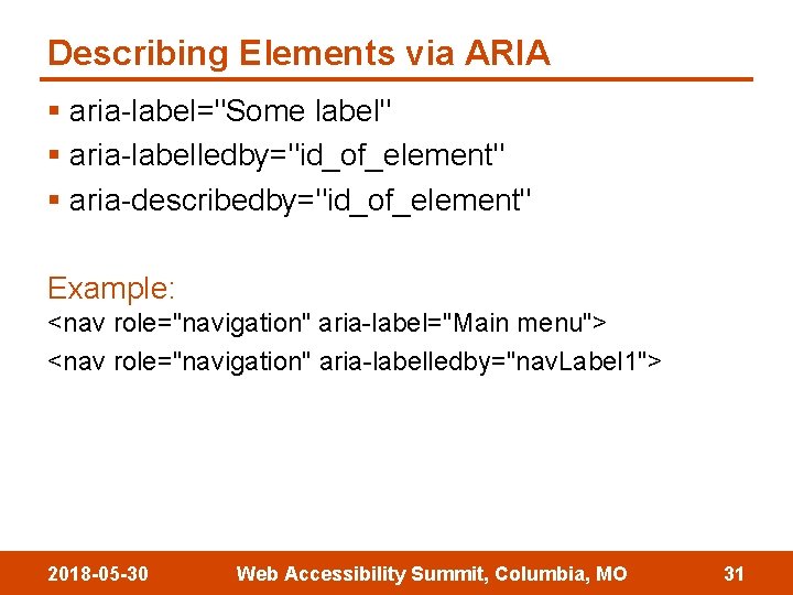 Describing Elements via ARIA § aria-label="Some label" § aria-labelledby="id_of_element" § aria-describedby="id_of_element" Example: <nav role="navigation"