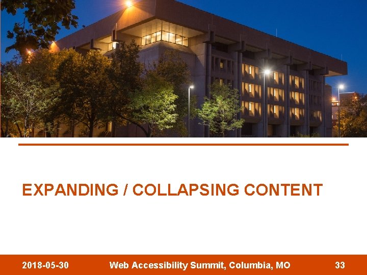 EXPANDING / COLLAPSING CONTENT 2018 -05 -30 Web Accessibility Summit, Columbia, MO 33 