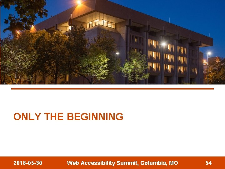 ONLY THE BEGINNING 2018 -05 -30 Web Accessibility Summit, Columbia, MO 54 