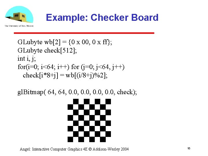 Example: Checker Board GLubyte wb[2] = {0 x 00, 0 x ff}; GLubyte check[512];