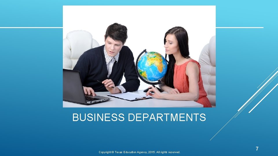 BUSINESS DEPARTMENTS Copyright © Texas Education Agency, 2015. All rights reserved. 7 