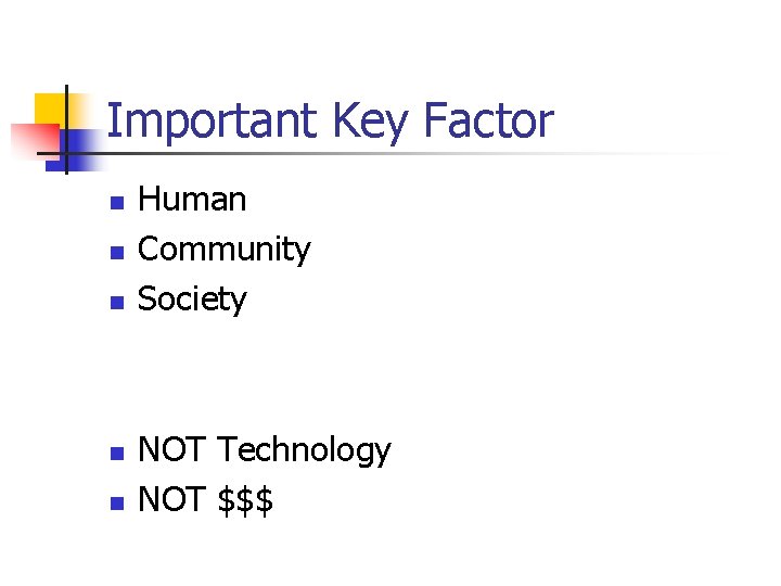 Important Key Factor n n n Human Community Society NOT Technology NOT $$$ 