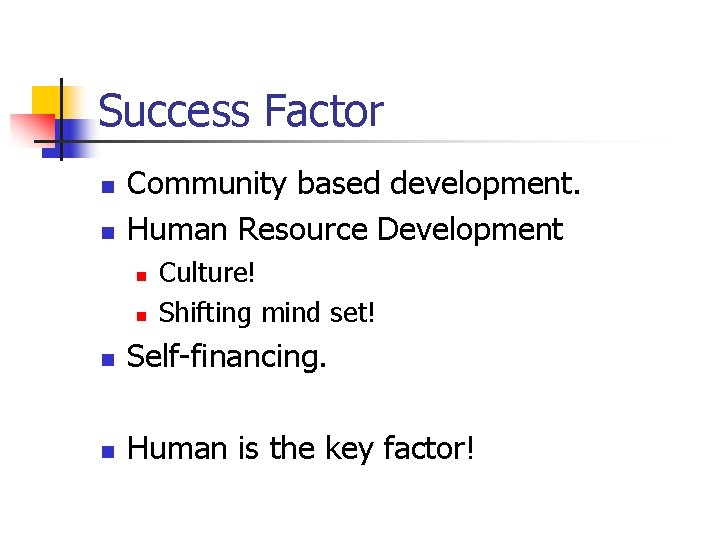 Success Factor n n Community based development. Human Resource Development n n Culture! Shifting