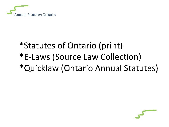 Annual Statutes Ontario *Statutes of Ontario (print) *E-Laws (Source Law Collection) *Quicklaw (Ontario Annual