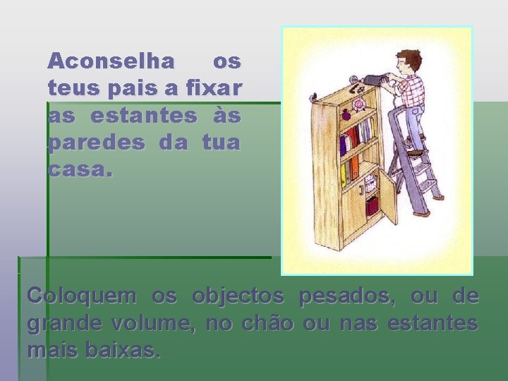 Aconselha os teus pais a fixar as estantes às paredes da tua casa. Coloquem