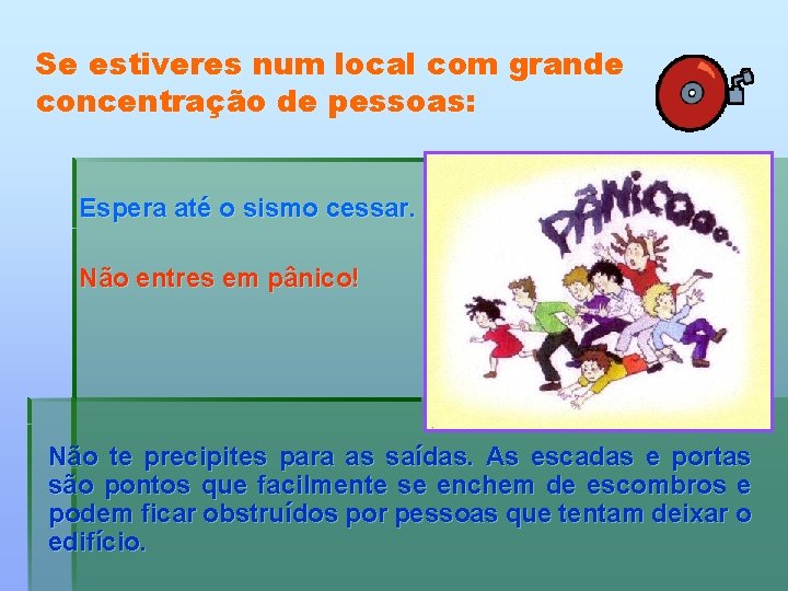 Se estiveres num local com grande concentração de pessoas: Espera até o sismo cessar.