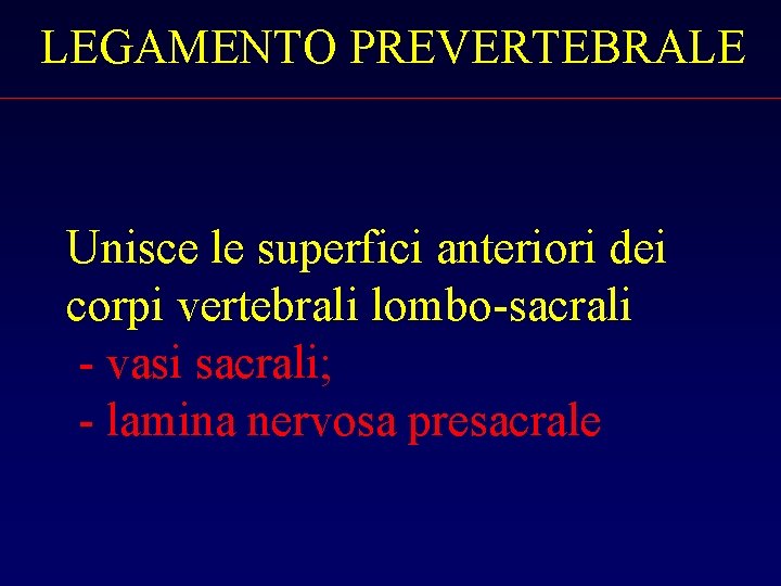 LEGAMENTO PREVERTEBRALE Unisce le superfici anteriori dei corpi vertebrali lombo-sacrali - vasi sacrali; -