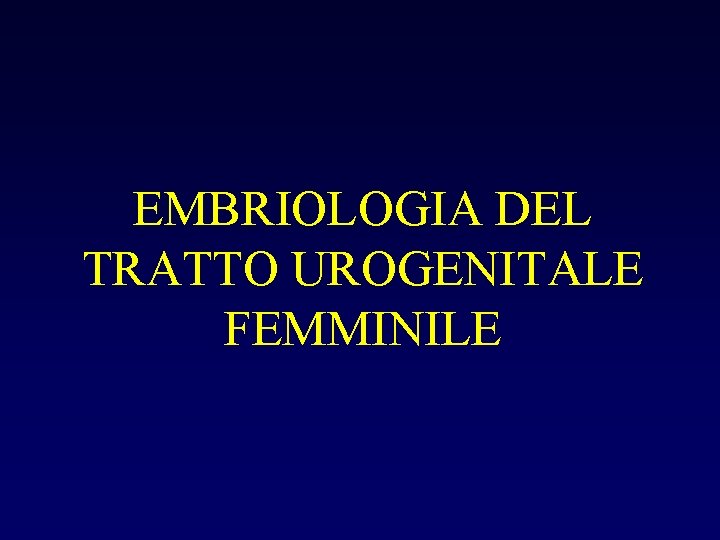 EMBRIOLOGIA DEL TRATTO UROGENITALE FEMMINILE 