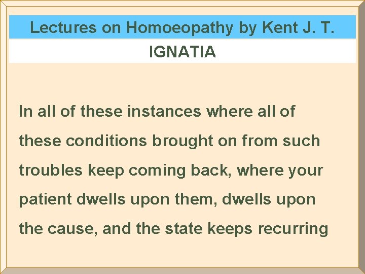 Lectures on Homoeopathy by Kent J. T. IGNATIA In all of these instances where