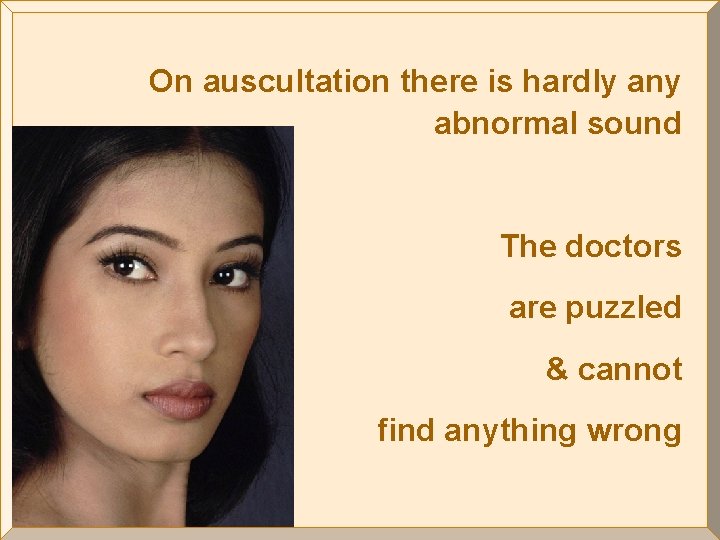 On auscultation there is hardly any abnormal sound The doctors are puzzled & cannot
