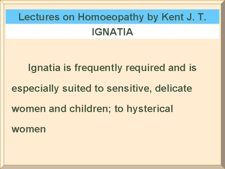 Lectures on Homoeopathy by Kent J. T. IGNATIA Ignatia is frequently required and is