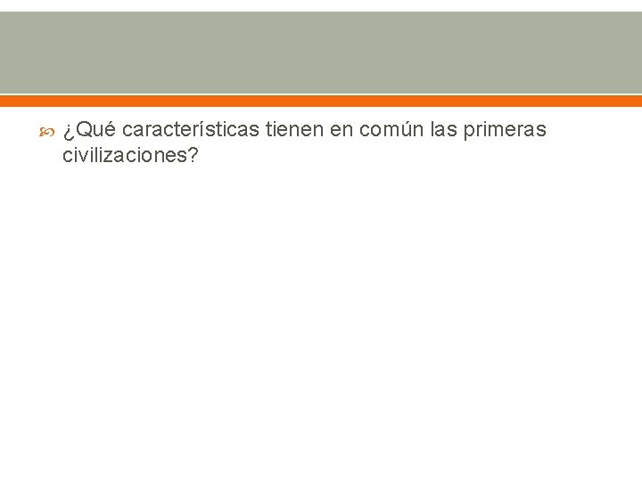  ¿Qué características tienen en común las primeras civilizaciones? 