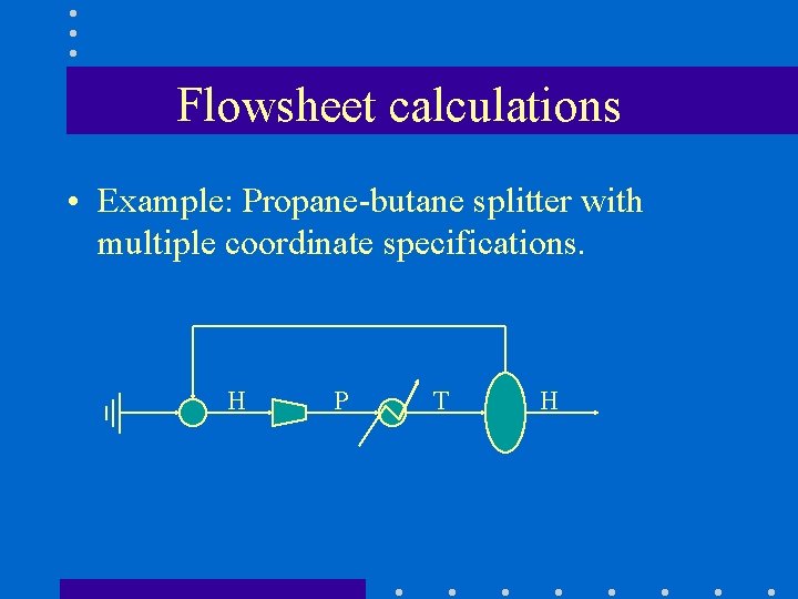Flowsheet calculations • Example: Propane-butane splitter with multiple coordinate specifications. H P T H