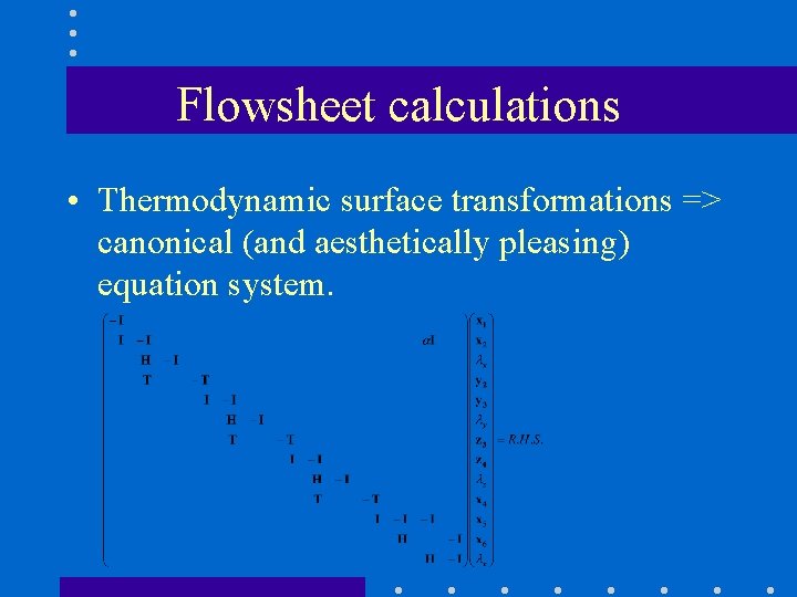 Flowsheet calculations • Thermodynamic surface transformations => canonical (and aesthetically pleasing) equation system. 