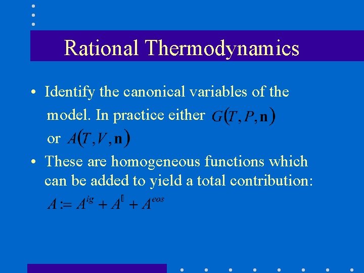 Rational Thermodynamics • Identify the canonical variables of the model. In practice either or