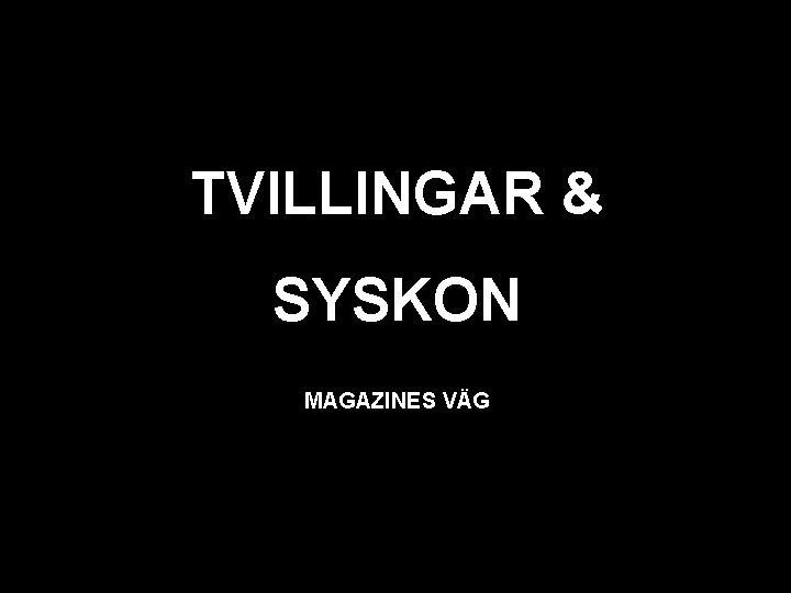 svart TVILLINGAR & SYSKON MAGAZINES VÄG robert@magazine. se 
