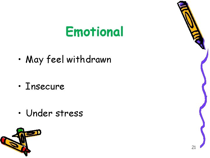 Emotional • May feel withdrawn • Insecure • Under stress 21 