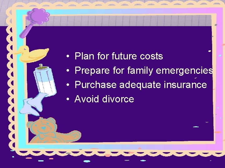  • • Plan for future costs Prepare for family emergencies Purchase adequate insurance