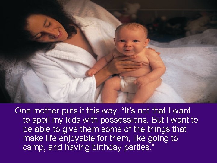 One mother puts it this way: “It’s not that I want to spoil my