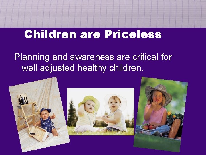 Children are Priceless Planning and awareness are critical for well adjusted healthy children. 