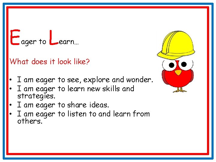 Eager to Learn… What does it look like? • I am eager to see,