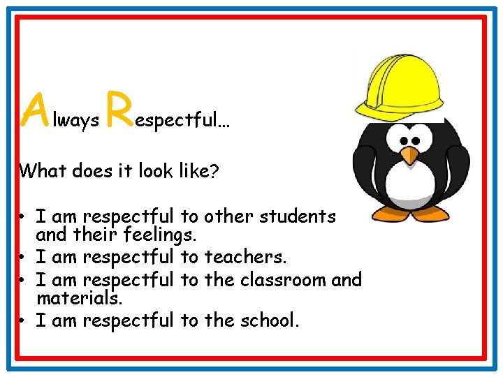 A lways R espectful… What does it look like? • I am respectful to