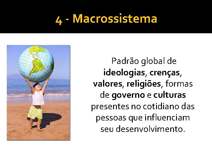 4 - Macrossistema Padrão global de ideologias, crenças, valores, religiões, formas de governo e