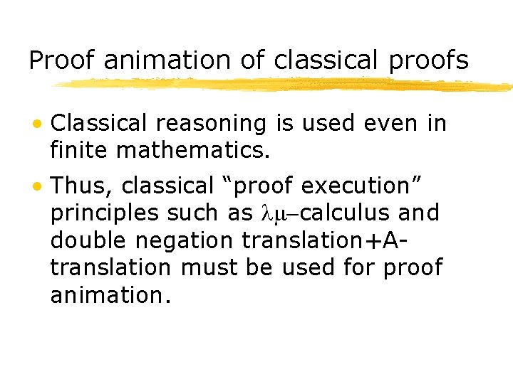 Proof animation of classical proofs • Classical reasoning is used even in finite mathematics.