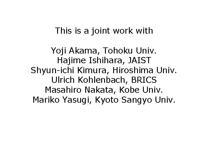 This is a joint work with Yoji Akama, Tohoku Univ. Hajime Ishihara, JAIST Shyun-ichi