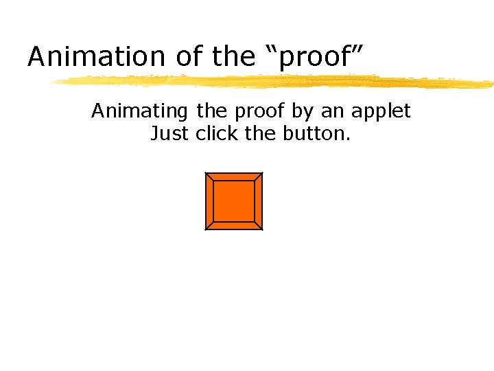 Animation of the “proof” Animating the proof by an applet Just click the button.