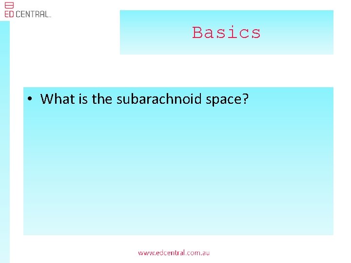 Basics • What is the subarachnoid space? 