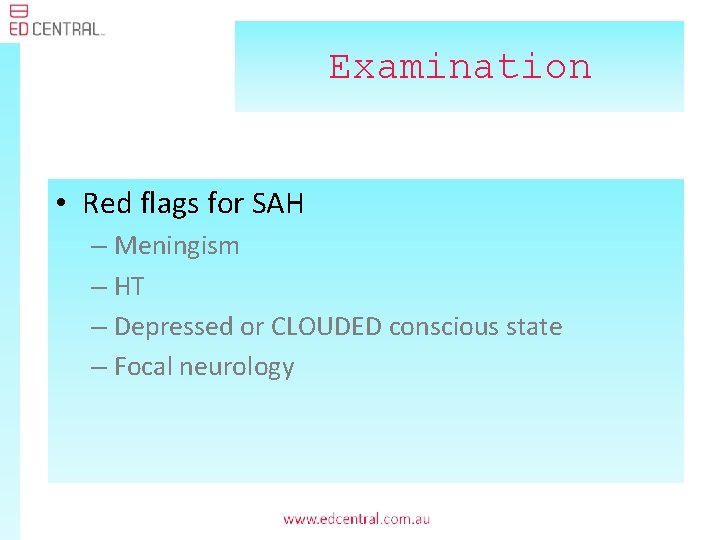 Examination • Red flags for SAH – Meningism – HT – Depressed or CLOUDED
