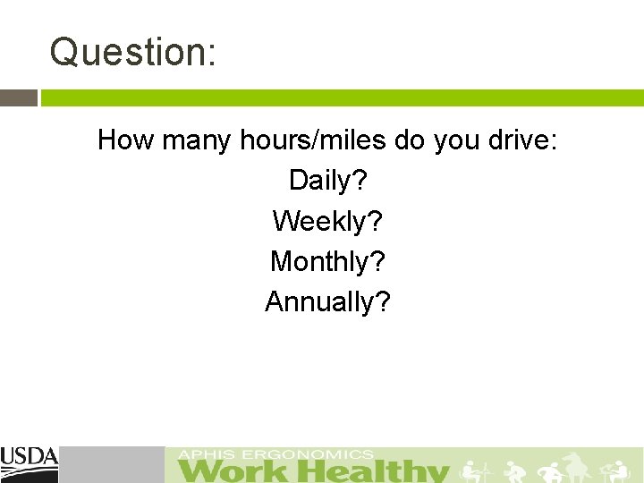 Question: How many hours/miles do you drive: Daily? Weekly? Monthly? Annually? 