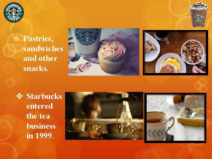 v Pastries, sandwiches and other snacks. v Starbucks entered the tea business in 1999.