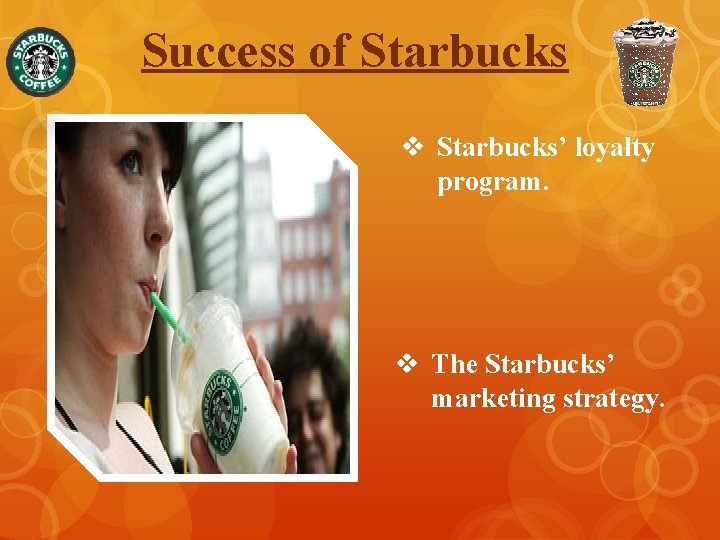 Success of Starbucks v Starbucks’ loyalty program. v The Starbucks’ marketing strategy. 