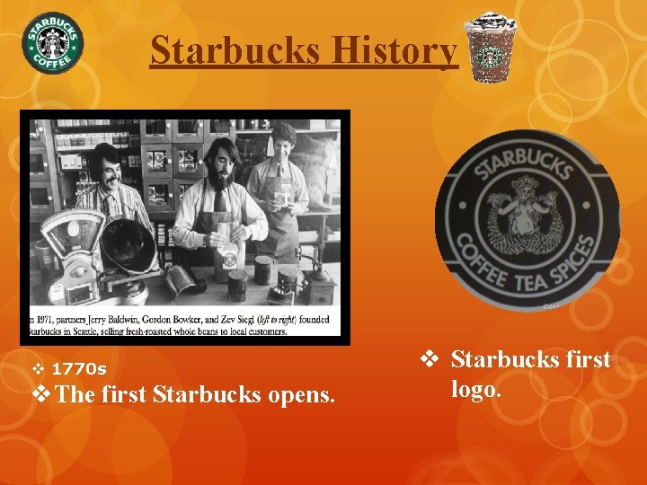 Starbucks History v 1770 s v. The first Starbucks opens. v Starbucks first logo.