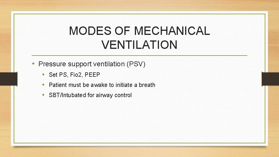 MODES OF MECHANICAL VENTILATION • Pressure support ventilation (PSV) • Set PS, Fio 2,