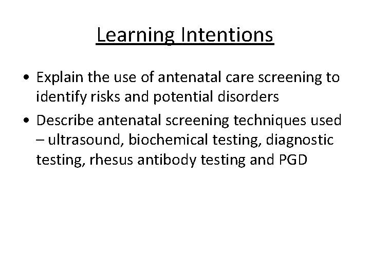 Learning Intentions • Explain the use of antenatal care screening to identify risks and