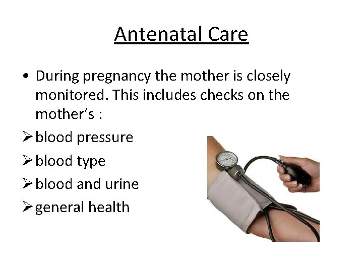 Antenatal Care • During pregnancy the mother is closely monitored. This includes checks on