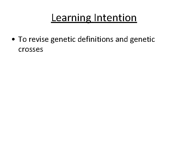 Learning Intention • To revise genetic definitions and genetic crosses 